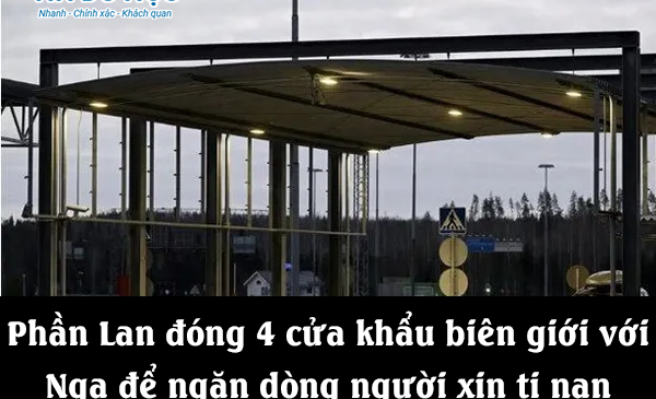 Phần Lan đóng 4 cửa khẩu biên giới với Nga để ngăn dòng người xin tị nạn
