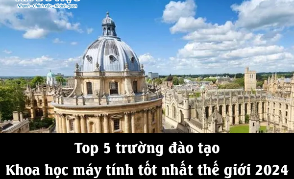 Top 5 trường đào tạo Khoa học máy tính tốt nhất thế giới 2024
